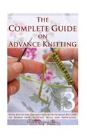 The Complete Guide on Advance Knitting: With Step by Step Instructions with Detailed Pictures to Expand Your Knitting Skills and Knowledge Volume 3