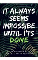 It Always Seems Impossible Until It's Done: 7" x 10" Blank Notebook: Blank Journal for To-Do Lists, Notes and Ideas(1 Journals and Notebooks)
