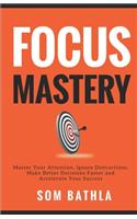 Focus Mastery: Master Your Attention, Ignore Distractions, Make Better Decisions Faster and Accelerate Your Success