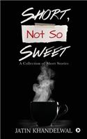 Short, Not So Sweet: A Collection of Short Stories