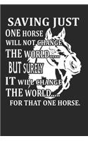 Saving just one horse will not change the world: Horse journal for girls, horse riding gifts for men funny: Horse Journal 6x9 120 page Horse Riding Notebook Notepad Great for horse lovers Gifts