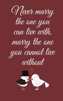 Never marry the one you can live with, marry the one you cannot live without