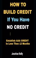How to Build Credit If You Have No Credit - Establish AAA Credit in Less Then 12 months