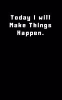 Today I will Make Things Happen.