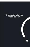 Underestimate Me. That'll be Fun.: funny notebook and journal Wide Ruled 6x9 120 Pages.