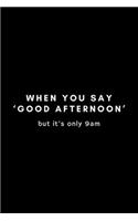 When You Say 'Good Afternoon' But It's Only 9am: Funny Receptionist Notebook Gift Idea For Office Assistant, Secretary, Scheduler - 120 Pages (6" x 9") Hilarious Gag Present
