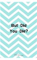 But Did You Die: Funny Humor Blank Lined Notebook Journal Diary Pocket Size To Write in for Adult Matte Cover Sizes 6 X 9 Inches 15.24 X 22.86 Centimetre 101 Pages