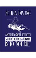 Scuba Diving Another Great Activity Where the Main Goal Is to Not Die: Scuba Diving Gift for People Who Love to Dive - Funny Saying Blank Lined Journal or Notebook