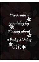 Never Ruin A Good Day By Thinking About A Bad Yesterday Let It Go