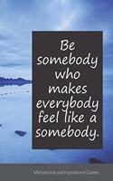 Be somebody who makes everybody feel like a somebody.