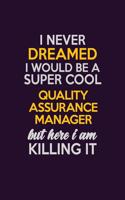 I Never Dreamed I Would Be A Super cool Quality Assurance Manager But Here I Am Killing It: Career journal, notebook and writing journal for encouraging men, women and kids. A framework for building your career.