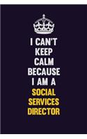 I Can't Keep Calm Because I Am A Social Services Director