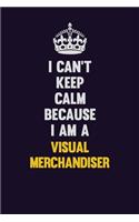 I Can't Keep Calm Because I Am A Visual Merchandiser: Motivational and inspirational career blank lined gift notebook with matte finish