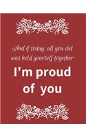 And If Today All You Did Was Hold Yourself Together I Am Proud Of You