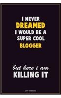 I Never Dreamed I would Be A Super Cool blogger But Here I Am Killing It: Career Motivational Quotes 6x9 120 Pages Blank Lined Notebook Journal