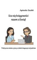 Ucz Sie Ksiegowosci Razem Z Gosia!: Praktyczna wiedza o pracy w dziale ksiegowym od podstaw