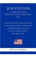 Electronic Export Application and Certification Charge - Flexibility in the Requirements for Export Inspection Marks, Devices, and Certificates (Us Food Safety and Inspection Service Regulation) (Fsis) (2018 Edition)