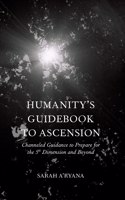Humanity's Guidebook to Ascension: Channeled Guidance to Prepare for the 5th Dimension and Beyond