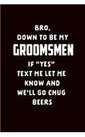 Bro Down to Be My Groomsmen If Yes Text Me Let Me Know and We'll Go Chug Beers