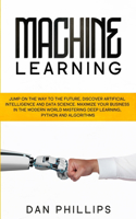 Machine Learning: Jump on the Way to the Future, Discover Artificial Intelligence and Data Science. Maximize your Business in the Modern World Mastering Deep Learning