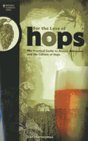 For the Love of Hops: The Practical Guide to Aroma, Bitterness and the Culture of Hops