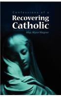 Recovering Catholic: How to Be Catholic Without Being Roman Catholic