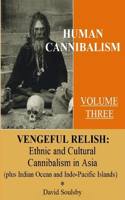 Human Cannibalism Volume 3: Vengeful Relish: Ethnic Cannibalism in Asia (plus Indian Ocean and Indo-Pacific Islands