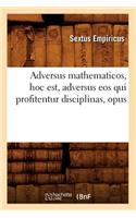 Adversus Mathematicos, Hoc Est, Adversus EOS Qui Profitentur Disciplinas, Opus