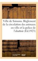 Ville de Soissons. Règlement de la Circulation Des Animaux En Ville Et La Police de l'Abattoir