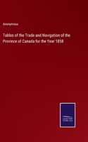 Tables of the Trade and Navigation of the Province of Canada for the Year 1858