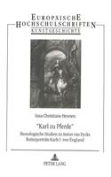 «Karl Zu Pferde»: Ikonologische Studien Zu Anton Van Dycks Reiterportraets Karls I. Von England