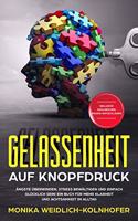 Gelassenheit auf Knopfdruck: Angste uberwinden, Stress bewaltigen und einfach glucklich sein! Ein Buch fur mehr Klarheit und Achtsamkeit im Alltag | Inklusive zahlreichen Praxis-Ratschlagen