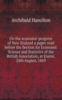 On the economic progress of New Zealand a paper read before the Section for Economic Science and Statistics of the British Association, at Exeter, 24th August, 1869