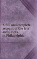 full and complete account of the late awful riots in Philadelphia