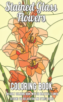 Stained Glass Flowers Coloring Book: An Adult Coloring Book with 30 Beautiful Flower Designs for Relaxation and Stress Relief