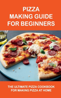 Pizza Making Guide For Beginners: The Ultimate Pizza Cookbook For Making Pizza At Home: How To Make Vegetarian Pizza Step By Step