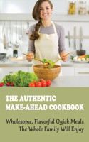 The Authentic Make-Ahead Cookbook: Wholesome, Flavorful Quick Meals The Whole Family Will Enjoy: How To Prepare Quick Meals