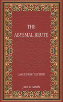 The Abysmal Brute - Large Print Edition