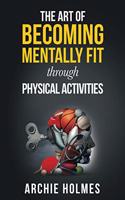 The Art Of Becoming Mentally Fit Through Physical Activities