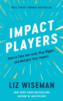 Impact Players : How to Take the Lead, Play Bigger, and Multiply Your Impact