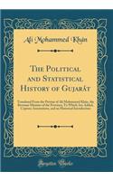 The Political and Statistical History of Gujarï¿½t: Translated from the Persian of Alï¿½ Mohammed Khï¿½n, the Revenue Minister of the Province; To Which Are Added, Copious Annotations, and an Historical Introduction (Classic Reprint)