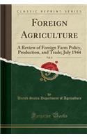 Foreign Agriculture, Vol. 8: A Review of Foreign Farm Policy, Production, and Trade; July 1944 (Classic Reprint)