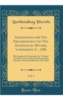 VerzeichniÃ? Der Neu Erschienenen Und Neu Aufgelegten BÃ¼cher, Landkarten U., 1886, Vol. 1: Mit Angabe Der Seitenzahl, Der Verleger, Der Preise, Literarischen Nachweisungen Und Einer Wissenschaftlichen Uebersicht (Classic Reprint)