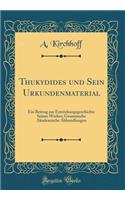 Thukydides und Sein Urkundenmaterial: Ein Beitrag zur Entstehungsgeschichte Seines Werkes; Gesammelte Akademische Abhandlungen (Classic Reprint)