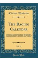 The Racing Calendar, Vol. 33: Containing an Account of Plates, Batches, and Sweepstakes, Run for in Great-Britain and Ireland, in the Year 1805; With an Abstract of Engagements Entered Into for Future Years, &C (Classic Reprint)