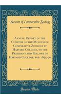 Annual Report of the Curator of the Museum of Comparative Zoology at Harvard College, to the President and Fellows of Harvard College, for 1895-96 (Classic Reprint)