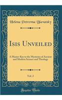 Isis Unveiled, Vol. 2: A Master-Key to the Mysteries of Ancient and Modern Science and Theology (Classic Reprint): A Master-Key to the Mysteries of Ancient and Modern Science and Theology (Classic Reprint)