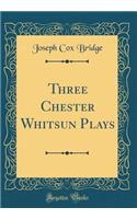 Three Chester Whitsun Plays (Classic Reprint)