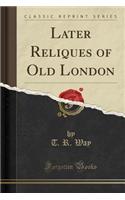 Later Reliques of Old London (Classic Reprint)