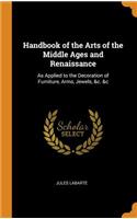Handbook of the Arts of the Middle Ages and Renaissance: As Applied to the Decoration of Furniture, Arms, Jewels, &c. &c